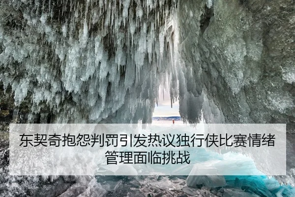 东契奇抱怨判罚引发热议独行侠比赛情绪管理面临挑战