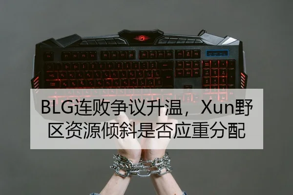 BLG连败争议升温，Xun野区资源倾斜是否应重分配