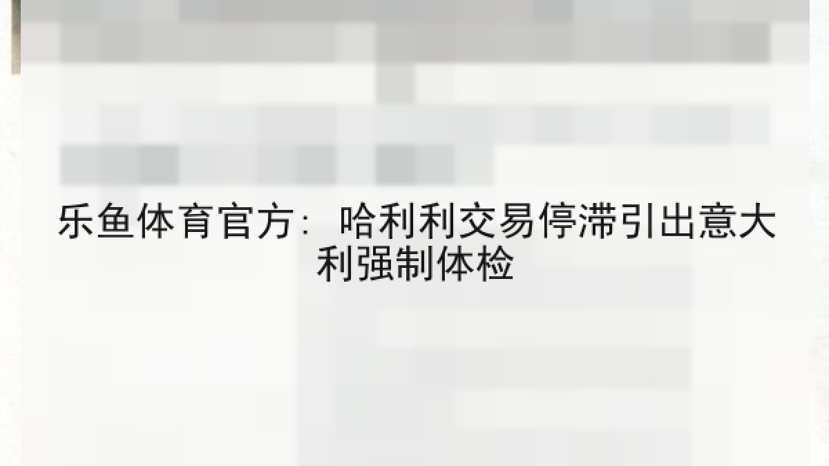 乐鱼体育官方: 哈利利交易停滞引出意大利强制体检