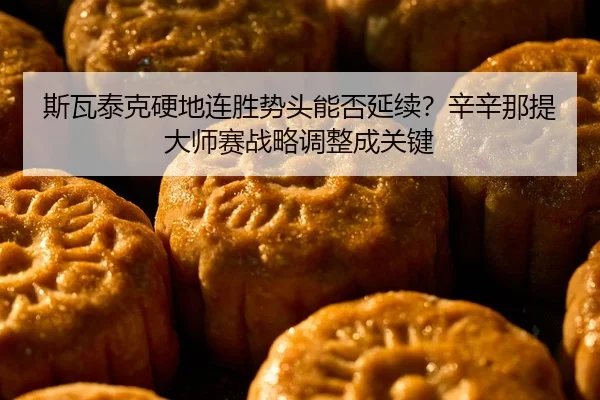 斯瓦泰克硬地连胜势头能否延续？辛辛那提大师赛战略调整成关键