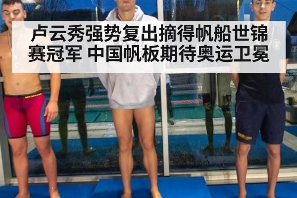 卢云秀强势复出摘得帆船世锦赛冠军 中国帆板期待奥运卫冕