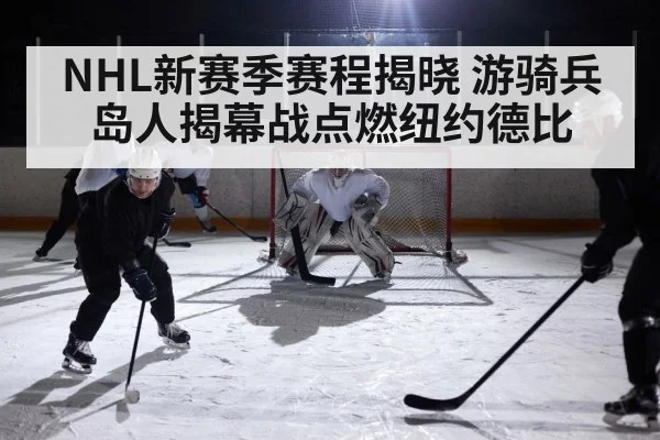 NHL新赛季赛程揭晓 游骑兵岛人揭幕战点燃纽约德比