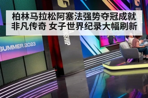柏林马拉松阿塞法强势夺冠成就非凡传奇 女子世界纪录大幅刷新