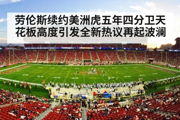 劳伦斯续约美洲虎五年四分卫天花板高度引发全新热议再起波澜