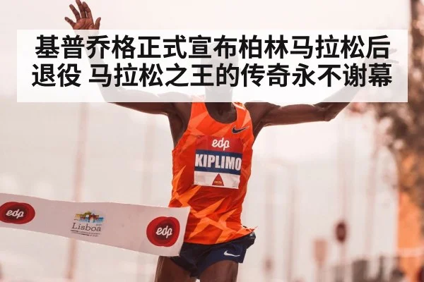 基普乔格正式宣布柏林马拉松后退役 马拉松之王的传奇永不谢幕