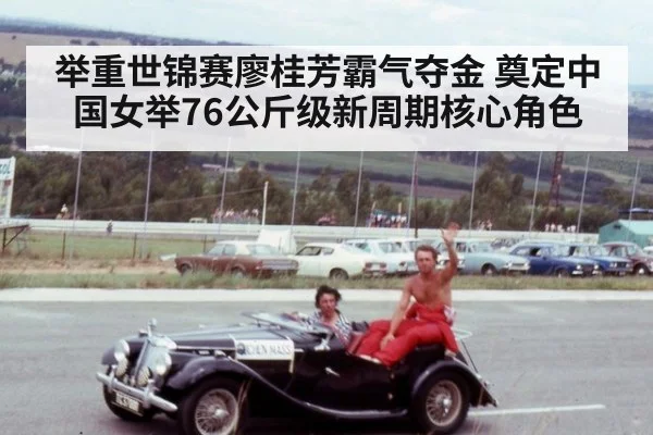 举重世锦赛廖桂芳霸气夺金 奠定中国女举76公斤级新周期核心角色