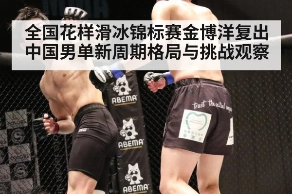 全国花样滑冰锦标赛金博洋复出中国男单新周期格局与挑战观察